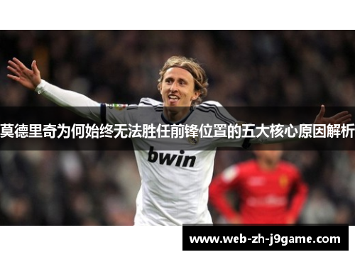 莫德里奇为何始终无法胜任前锋位置的五大核心原因解析