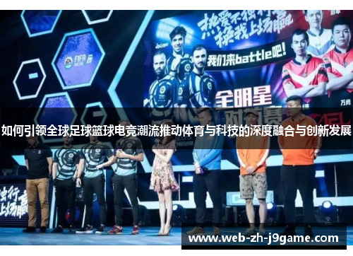 如何引领全球足球篮球电竞潮流推动体育与科技的深度融合与创新发展 如何引领全球足球篮球电竞潮流推动体育与科技的深度融合与创新发展