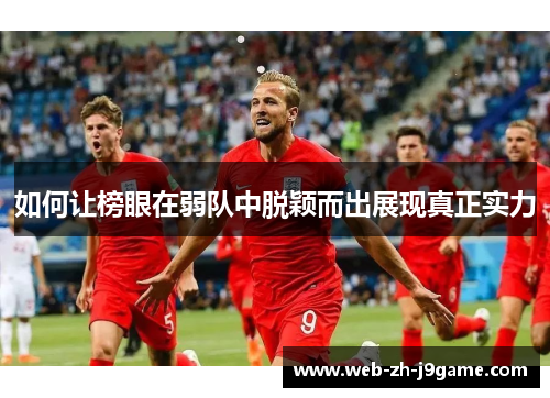 如何让榜眼在弱队中脱颖而出展现真正实力 如何让榜眼在弱队中脱颖而出展现真正实力