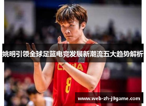 姚明引领全球足篮电竞发展新潮流五大趋势解析 姚明引领全球足篮电竞发展新潮流五大趋势解析