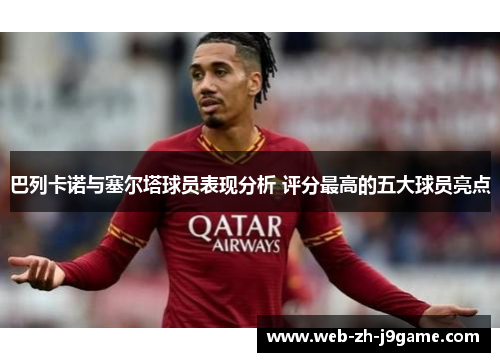 巴列卡诺与塞尔塔球员表现分析 评分最高的五大球员亮点 巴列卡诺与塞尔塔球员表现分析 评分最高的五大球员亮点