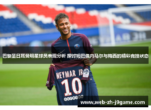 巴黎圣日耳曼明星球员表现分析 探讨姆巴佩内马尔与梅西的精彩竞技状态 巴黎圣日耳曼明星球员表现分析 探讨姆巴佩内马尔与梅西的精彩竞技状态