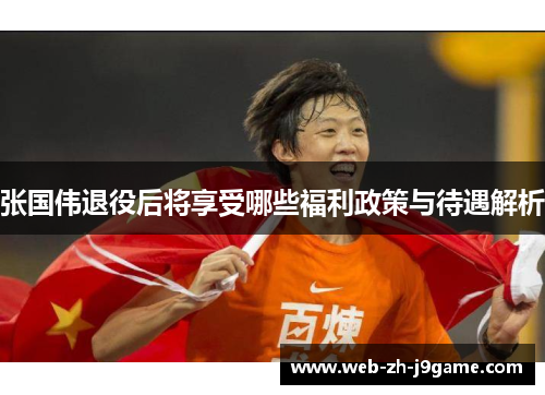 张国伟退役后将享受哪些福利政策与待遇解析 张国伟退役后将享受哪些福利政策与待遇解析