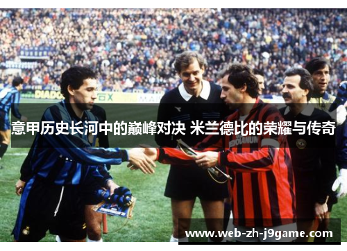 意甲历史长河中的巅峰对决 米兰德比的荣耀与传奇 意甲历史长河中的巅峰对决 米兰德比的荣耀与传奇
