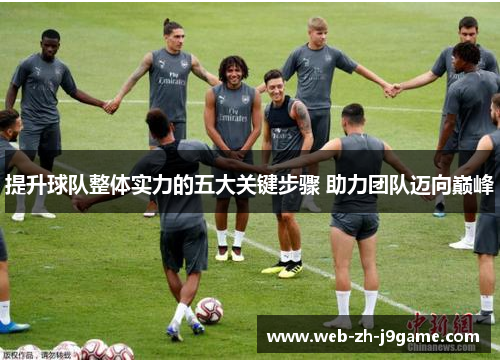 提升球队整体实力的五大关键步骤 助力团队迈向巅峰
