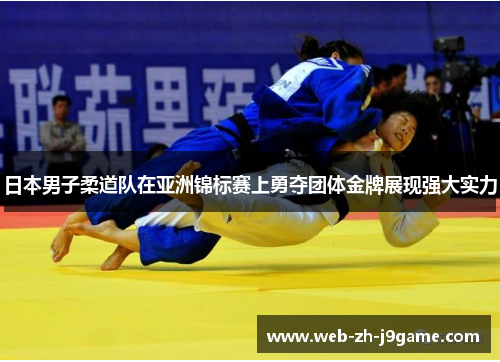 日本男子柔道队在亚洲锦标赛上勇夺团体金牌展现强大实力 日本男子柔道队在亚洲锦标赛上勇夺团体金牌展现强大实力