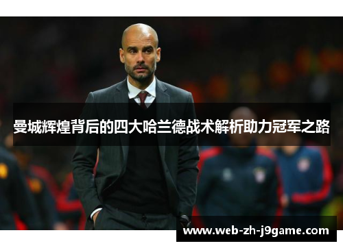 曼城辉煌背后的四大哈兰德战术解析助力冠军之路 曼城辉煌背后的四大哈兰德战术解析助力冠军之路