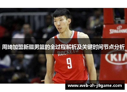 周琦加盟新疆男篮的全过程解析及关键时间节点分析 周琦加盟新疆男篮的全过程解析及关键时间节点分析