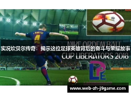 实况坎贝尔传奇:揭示这位足球英雄背后的奋斗与荣耀故事 实况坎贝尔传奇:揭示这位足球英雄背后的奋斗与荣耀故事