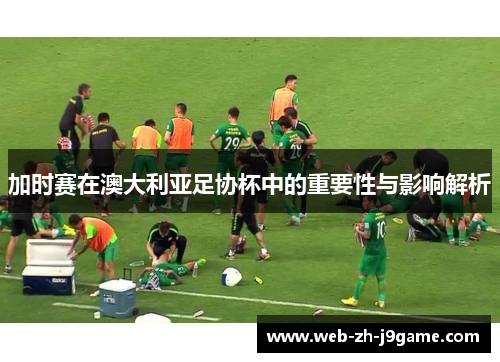 加时赛在澳大利亚足协杯中的重要性与影响解析