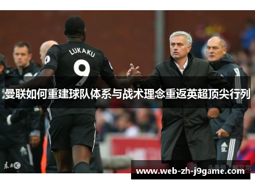 曼联如何重建球队体系与战术理念重返英超顶尖行列
