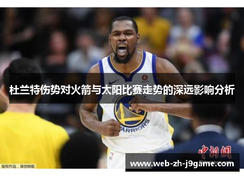 杜兰特伤势对火箭与太阳比赛走势的深远影响分析