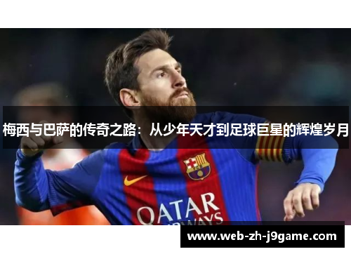梅西与巴萨的传奇之路：从少年天才到足球巨星的辉煌岁月