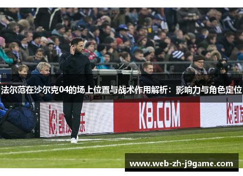 法尔范在沙尔克04的场上位置与战术作用解析：影响力与角色定位
