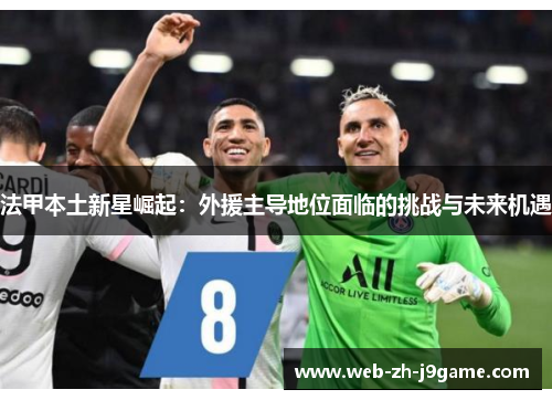 法甲本土新星崛起：外援主导地位面临的挑战与未来机遇