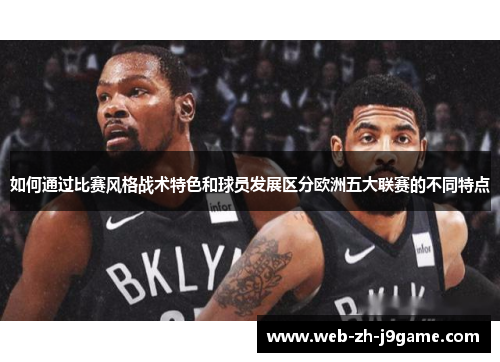 如何通过比赛风格战术特色和球员发展区分欧洲五大联赛的不同特点