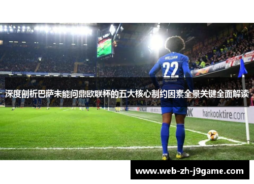 深度剖析巴萨未能问鼎欧联杯的五大核心制约因素全景关键全面解读 深度剖析巴萨未能问鼎欧联杯的五大核心制约因素全景关键全面解读
