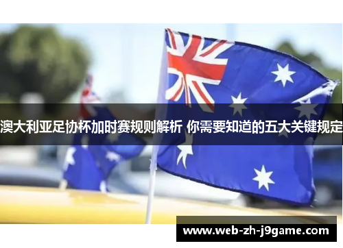澳大利亚足协杯加时赛规则解析 你需要知道的五大关键规定