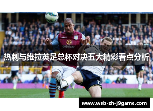 热刺与维拉英足总杯对决五大精彩看点分析 热刺与维拉英足总杯对决五大精彩看点分析