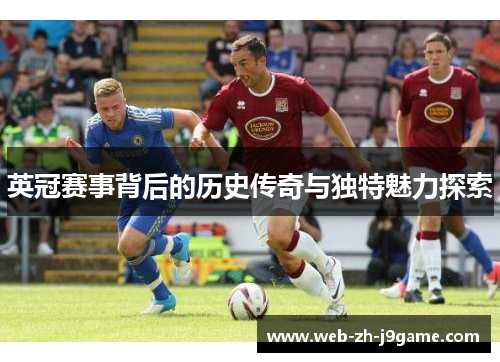 英冠赛事背后的历史传奇与独特魅力探索 英冠赛事背后的历史传奇与独特魅力探索