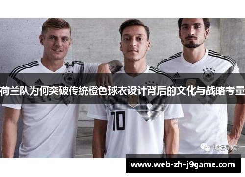 荷兰队为何突破传统橙色球衣设计背后的文化与战略考量
