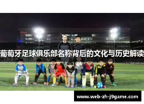 葡萄牙足球俱乐部名称背后的文化与历史解读