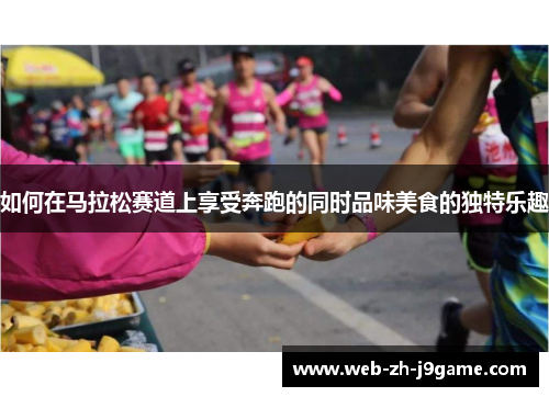 如何在马拉松赛道上享受奔跑的同时品味美食的独特乐趣
