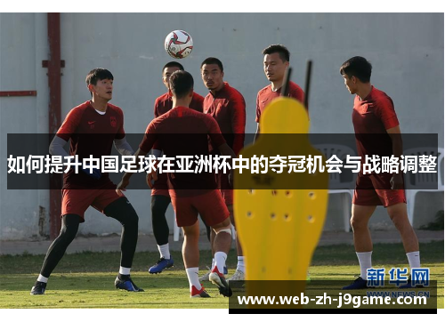如何提升中国足球在亚洲杯中的夺冠机会与战略调整
