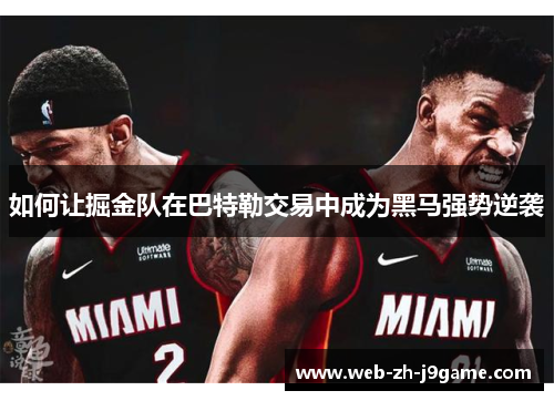 如何让掘金队在巴特勒交易中成为黑马强势逆袭