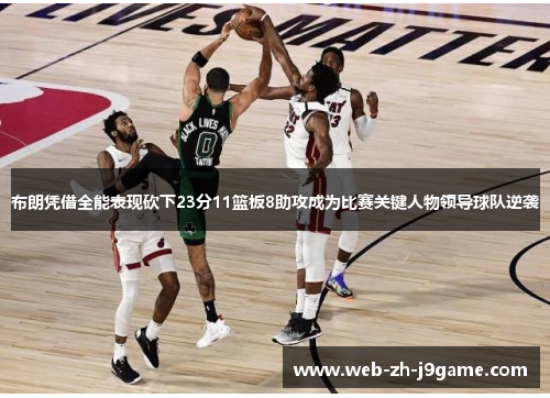 布朗凭借全能表现砍下23分11篮板8助攻成为比赛关键人物领导球队逆袭