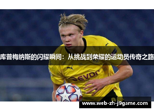 库普梅纳斯的闪耀瞬间：从挑战到荣耀的运动员传奇之路