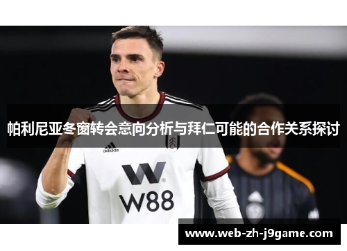 帕利尼亚冬窗转会意向分析与拜仁可能的合作关系探讨 帕利尼亚冬窗转会意向分析与拜仁可能的合作关系探讨