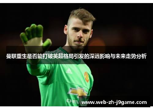 曼联重生是否能打破英超格局引发的深远影响与未来走势分析