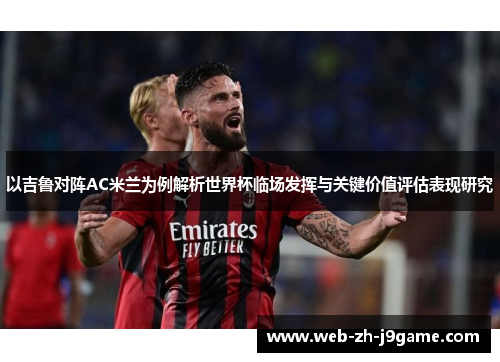 以吉鲁对阵AC米兰为例解析世界杯临场发挥与关键价值评估表现研究