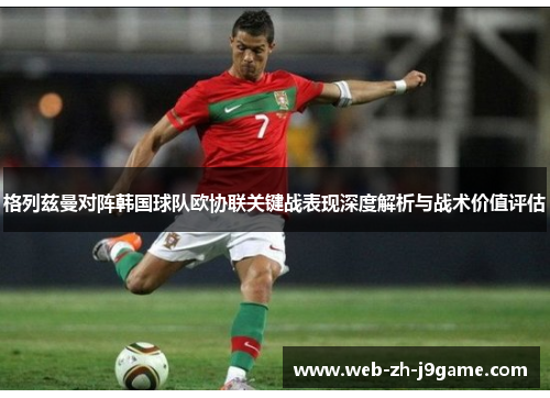 格列兹曼对阵韩国球队欧协联关键战表现深度解析与战术价值评估