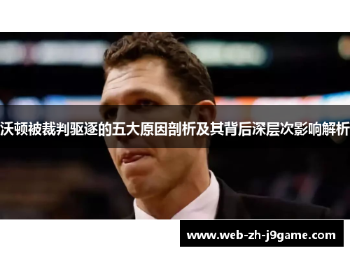 沃顿被裁判驱逐的五大原因剖析及其背后深层次影响解析