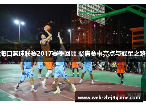 海口篮球联赛2017赛季回顾 聚焦赛事亮点与冠军之路