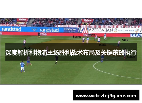 深度解析利物浦主场胜利战术布局及关键策略执行 深度解析利物浦主场胜利战术布局及关键策略执行