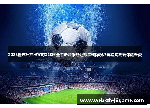2026世界杯推出实时360度全景语音服务让持票残障观众沉浸式观赛体验升级