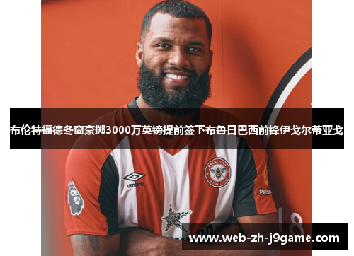 布伦特福德冬窗豪掷3000万英镑提前签下布鲁日巴西前锋伊戈尔蒂亚戈 布伦特福德冬窗豪掷3000万英镑提前签下布鲁日巴西前锋伊戈尔蒂亚戈