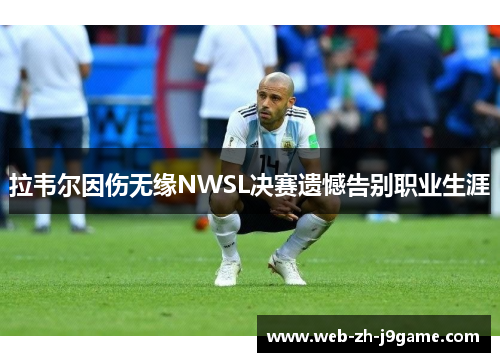 拉韦尔因伤无缘NWSL决赛遗憾告别职业生涯 拉韦尔因伤无缘NWSL决赛遗憾告别职业生涯