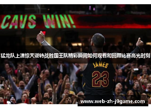 猛龙队上演惊天逆转战胜国王队精彩瞬间如何观看和回顾比赛高光时刻 猛龙队上演惊天逆转战胜国王队精彩瞬间如何观看和回顾比赛高光时刻