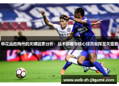 申花战胜梅州的关键因素分析：战术部署与核心球员发挥至关重要