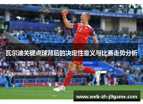 瓦尔迪关键点球背后的决定性意义与比赛走势分析