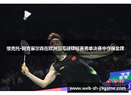 维克托·阿克塞尔森在欧洲羽毛球锦标赛男单决赛中夺得金牌