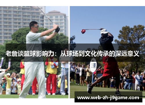 老詹谈篮球影响力：从球场到文化传承的深远意义
