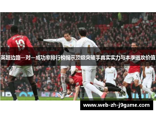 英超边路一对一成功率排行榜揭示顶级突破手真实实力与本季进攻价值