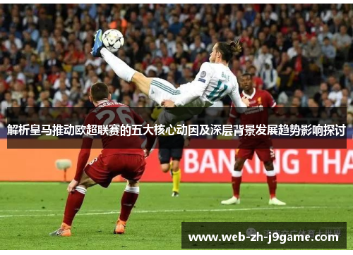解析皇马推动欧超联赛的五大核心动因及深层背景发展趋势影响探讨