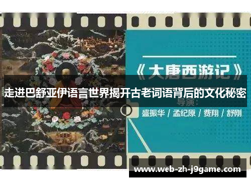 走进巴舒亚伊语言世界揭开古老词语背后的文化秘密 走进巴舒亚伊语言世界揭开古老词语背后的文化秘密