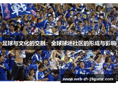 足球与文化的交融:全球球迷社区的形成与影响 足球与文化的交融:全球球迷社区的形成与影响